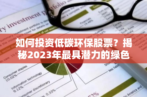 如何投资低碳环保股票？揭秘2023年最具潜力的绿色投资机会-第1张图片-智财锋资讯网