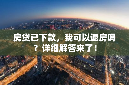 房贷已下款，我可以退房吗？详细解答来了！-第1张图片-智财锋资讯网