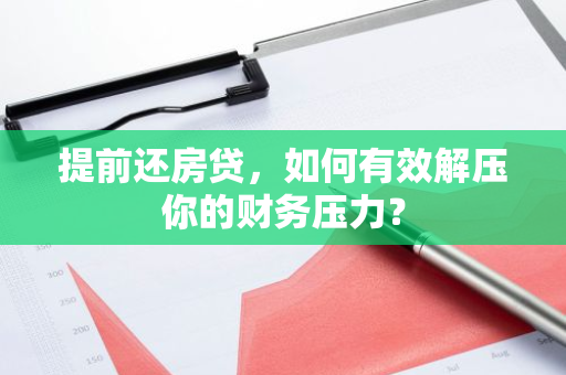 提前还房贷，如何有效解压你的财务压力？-第1张图片-智财锋资讯网