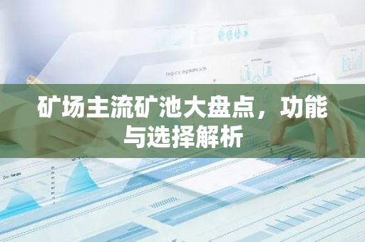 矿场主流矿池大盘点,功能与选择解析-第1张图片-智财锋资讯网 矿场主流矿池大盘点,功能与选择解析-第1张图片-智财锋资讯网