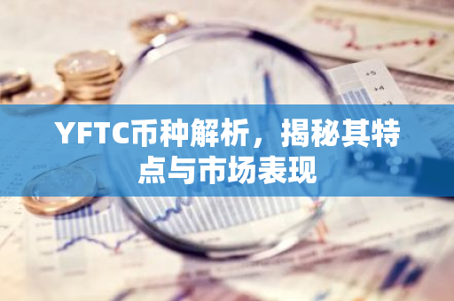 YFTC币种解析，揭秘其特点与市场表现-第1张图片-智财锋资讯网