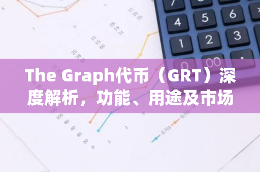The Graph代币（GRT）深度解析，功能、用途及市场前景