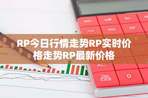 RP今日行情走势RP实时价格走势RP最新价格