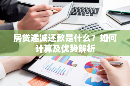 房贷递减还款是什么？如何计算及优势解析-第1张图片-智财锋资讯网