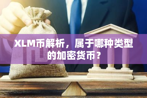 XLM币解析，属于哪种类型的加密货币？-第1张图片-智财锋资讯网