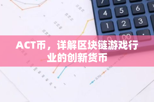 ACT币，详解区块链游戏行业的创新货币-第1张图片-智财锋资讯网