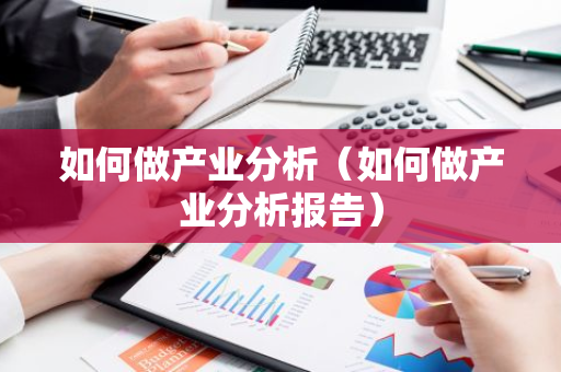 如何做产业分析(如何做产业分析报告)-第1张图片-智财锋资讯网 如何做产业分析(如何做产业分析报告)-第1张图片-智财锋资讯网