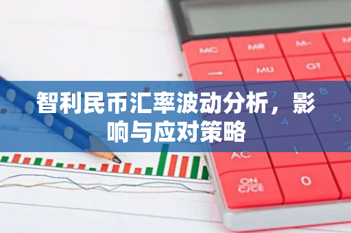 智利民币汇率波动分析,影响与应对策略-第1张图片-智财锋资讯网 智利民币汇率波动分析,影响与应对策略-第1张图片-智财锋资讯网