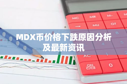 MDX币价格下跌原因分析及最新资讯-第1张图片-智财锋资讯网