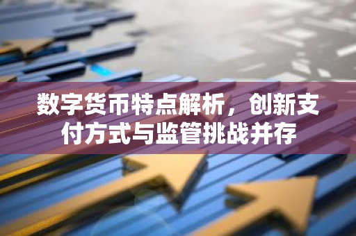 数字货币特点解析，创新支付方式与监管挑战并存-第1张图片-智财锋资讯网