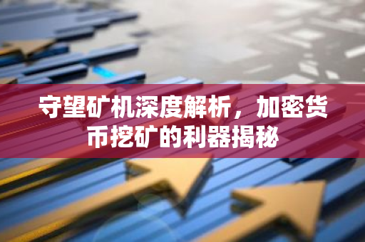 守望矿机深度解析，加密货币挖矿的利器揭秘