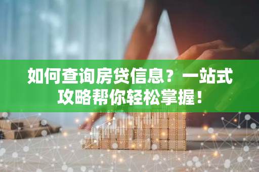 如何查询房贷信息？一站式攻略帮你轻松掌握！-第1张图片-智财锋资讯网