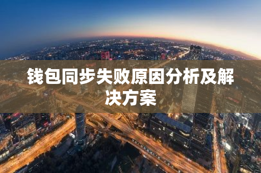 钱包同步失败原因分析及解决方案-第1张图片-智财锋资讯网 钱包同步失败原因分析及解决方案-第1张图片-智财锋资讯网