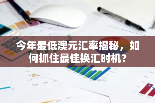 今年最低澳元汇率揭秘,如何抓住最佳换汇时机?-第1张图片-智财锋资讯网 今年最低澳元汇率揭秘,如何抓住最佳换汇时机?-第1张图片-智财锋资讯网
