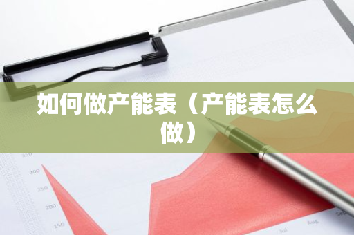 如何做产能表（产能表怎么做）-第1张图片-智财锋资讯网