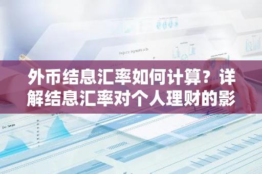 外币结息汇率如何计算?详解结息汇率对个人理财的影响-第1张图片-智财锋资讯网 外币结息汇率如何计算?详解结息汇率对个人理财的影响-第1张图片-智财锋资讯网