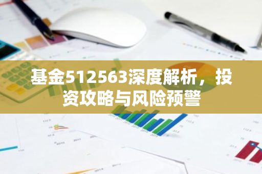 基金512563深度解析,投资攻略与风险预警-第1张图片-智财锋资讯网 基金512563深度解析,投资攻略与风险预警-第1张图片-智财锋资讯网