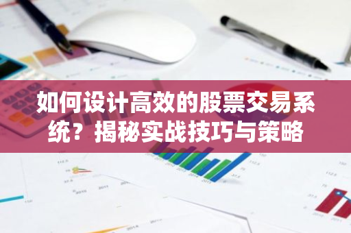 如何设计高效的股票交易系统？揭秘实战技巧与策略-第1张图片-智财锋资讯网