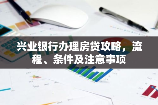 兴业银行办理房贷攻略，流程、条件及注意事项-第1张图片-智财锋资讯网