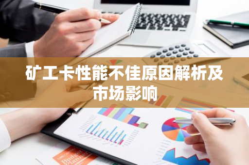 矿工卡性能不佳原因解析及市场影响-第1张图片-智财锋资讯网