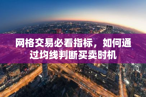 网格交易必看指标,如何通过均线判断买卖时机-第1张图片-智财锋资讯网 网格交易必看指标,如何通过均线判断买卖时机-第1张图片-智财锋资讯网