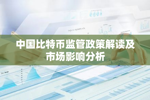 中国比特币监管政策解读及市场影响分析-第1张图片-智财锋资讯网 中国比特币监管政策解读及市场影响分析-第1张图片-智财锋资讯网
