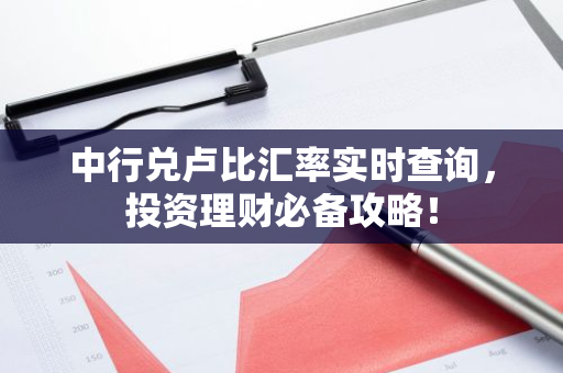 中行兑卢比汇率实时查询,投资理财必备攻略!-第1张图片-智财锋资讯网 中行兑卢比汇率实时查询,投资理财必备攻略!-第1张图片-智财锋资讯网