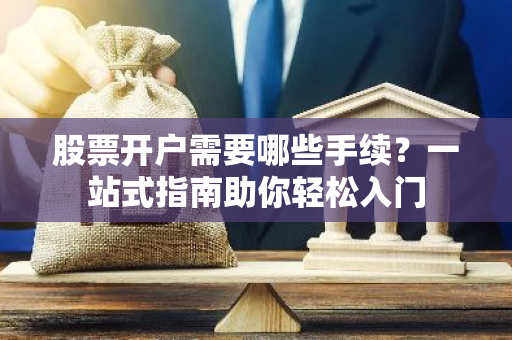 股票开户需要哪些手续？一站式指南助你轻松入门-第1张图片-智财锋资讯网