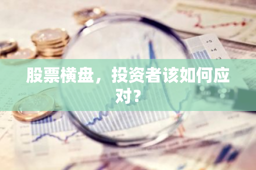 股票横盘，投资者该如何应对？-第1张图片-智财锋资讯网