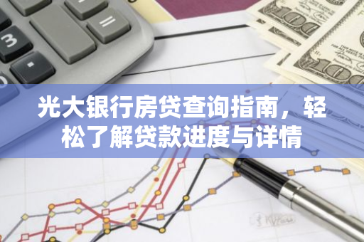 光大银行房贷查询指南，轻松了解贷款进度与详情-第1张图片-智财锋资讯网
