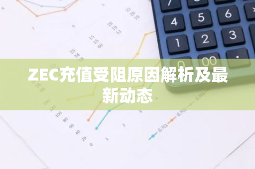 ZEC充值受阻原因解析及最新动态-第1张图片-智财锋资讯网 ZEC充值受阻原因解析及最新动态-第1张图片-智财锋资讯网