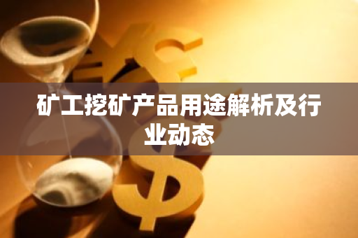 矿工挖矿产品用途解析及行业动态