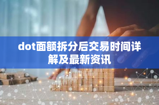 dot面额拆分后交易时间详解及最新资讯-第1张图片-智财锋资讯网