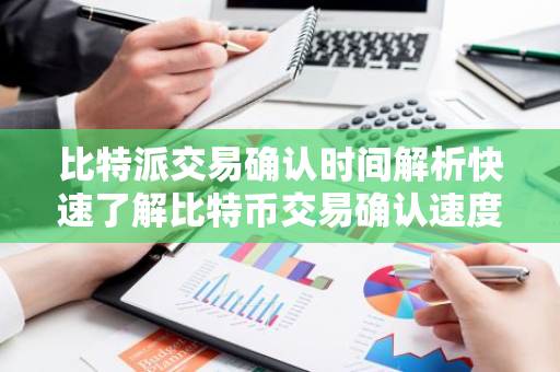 比特派交易确认时间解析快速了解比特币交易确认速度-第1张图片-智财锋资讯网