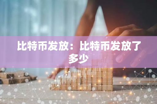 比特币发放：比特币发放了多少-第1张图片-智财锋资讯网