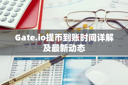 Gate.io提币到账时间详解及最新动态-第1张图片-智财锋资讯网