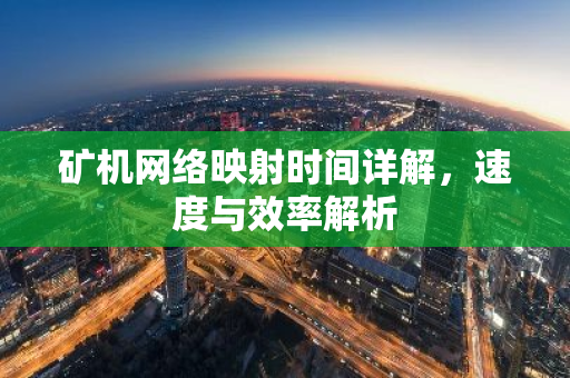 矿机网络映射时间详解，速度与效率解析-第1张图片-智财锋资讯网