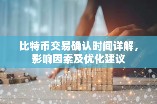比特币交易确认时间详解，影响因素及优化建议-第1张图片-智财锋资讯网