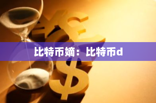 比特币嫡：比特币d