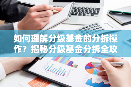如何理解分级基金的分拆操作？揭秘分级基金分拆全攻略