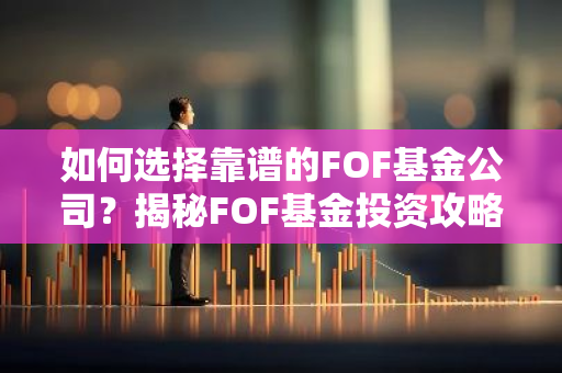 如何选择靠谱的FOF基金公司？揭秘FOF基金投资攻略