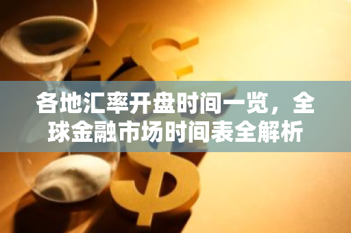 各地汇率开盘时间一览，全球金融市场时间表全解析-第1张图片-智财锋资讯网
