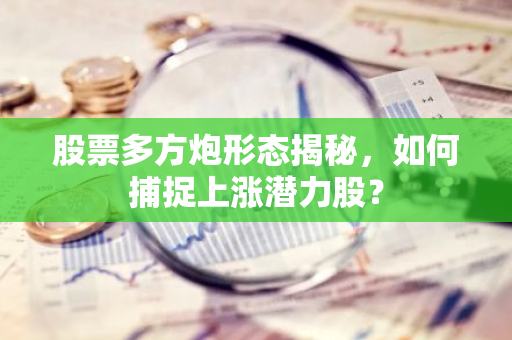 股票多方炮形态揭秘，如何捕捉上涨潜力股？