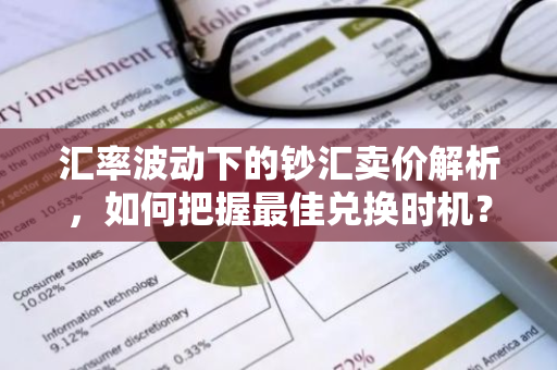 汇率波动下的钞汇卖价解析,如何把握最佳兑换时机?-第1张图片-智财锋资讯网 汇率波动下的钞汇卖价解析,如何把握最佳兑换时机?-第1张图片-智财锋资讯网