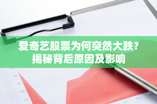 爱奇艺股票为何突然大跌？揭秘背后原因及影响
