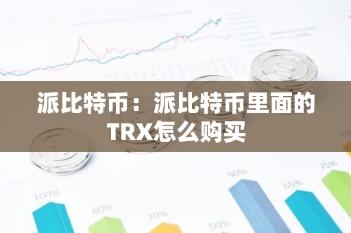 派比特币：派比特币里面的TRX怎么购买-第1张图片-智财锋资讯网