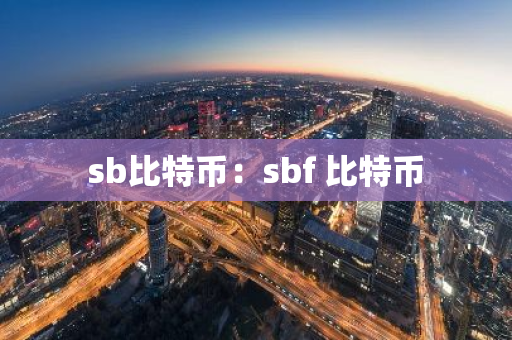 sb比特币：sbf 比特币-第1张图片-智财锋资讯网