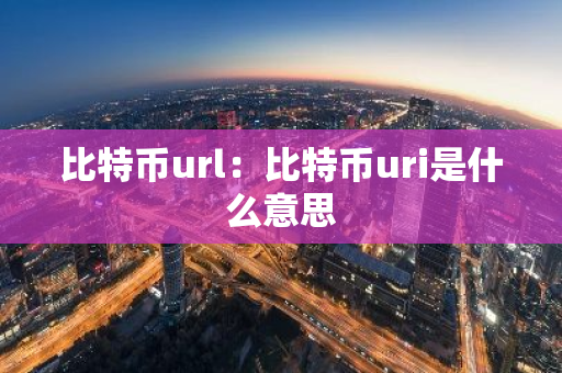 比特币url:比特币uri是什么意思-第1张图片-智财锋资讯网 比特币url:比特币uri是什么意思-第1张图片-智财锋资讯网