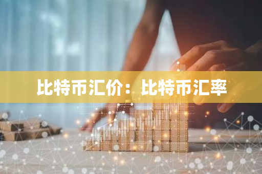 比特币汇价：比特币汇率-第1张图片-智财锋资讯网