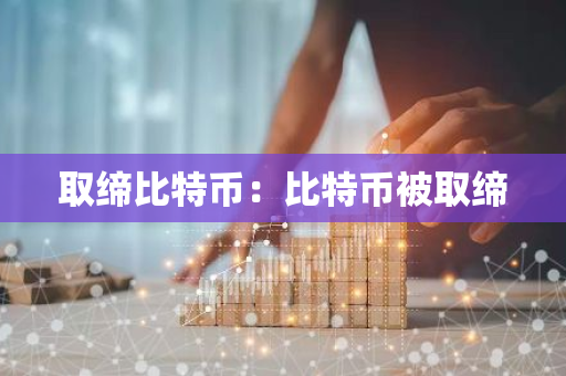 取缔比特币：比特币被取缔-第1张图片-智财锋资讯网